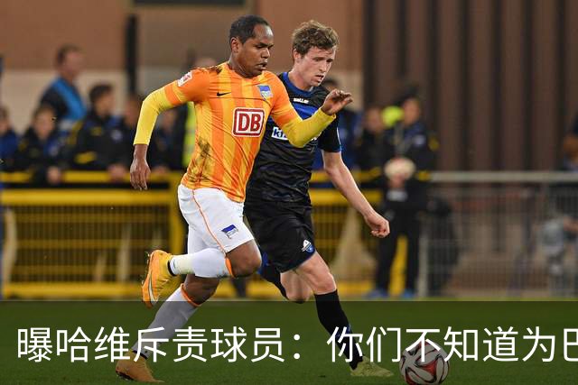 曝哈维斥责球员：你们不知道为巴萨踢球意味着什么